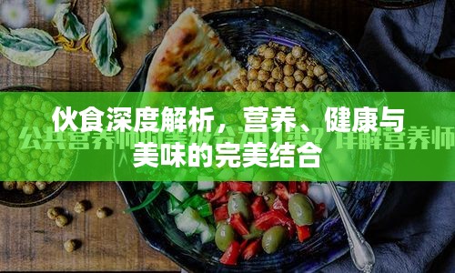 伙食深度解析，营养、健康与美味的完美结合