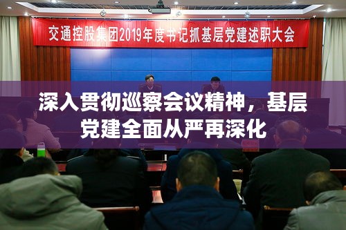 深入贯彻巡察会议精神，基层党建全面从严再深化