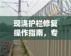 现浇护栏修复操作指南，专业规范，安全有保障