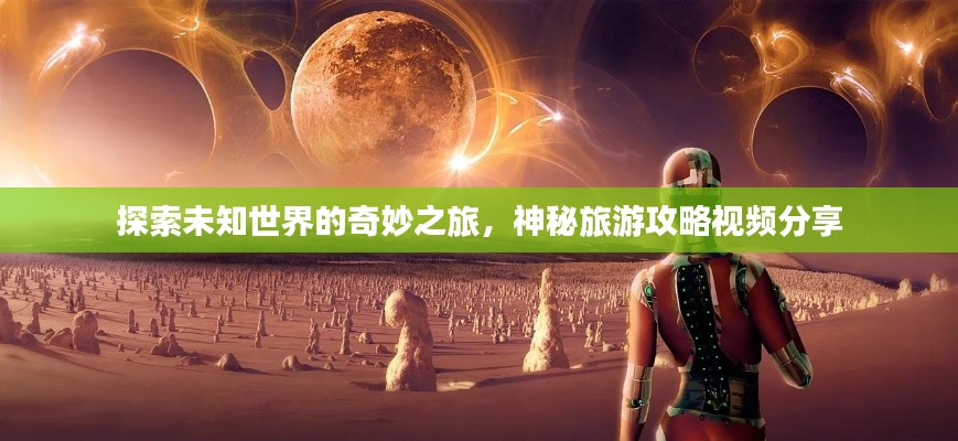 探索未知世界的奇妙之旅，神秘旅游攻略视频分享