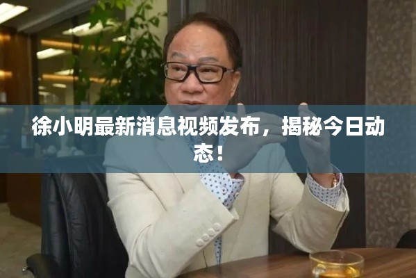 徐小明最新消息视频发布，揭秘今日动态！