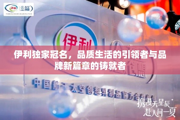 伊利独家冠名，品质生活的引领者与品牌新篇章的铸就者