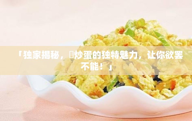 「独家揭秘，茘炒蛋的独特魅力，让你欲罢不能！」