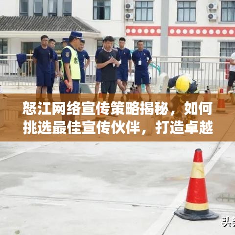 怒江网络宣传策略揭秘，如何挑选最佳宣传伙伴，打造卓越宣传效果！