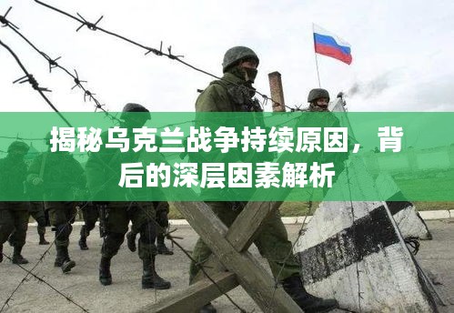 揭秘乌克兰战争持续原因，背后的深层因素解析