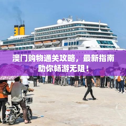 澳门购物通关攻略，最新指南助你畅游无阻！