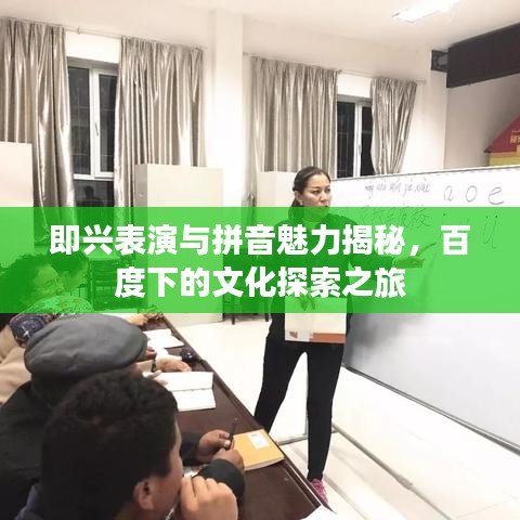 即兴表演与拼音魅力揭秘，百度下的文化探索之旅