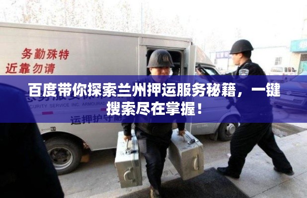 百度带你探索兰州押运服务秘籍，一键搜索尽在掌握！