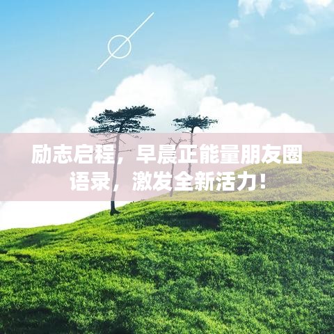 励志启程，早晨正能量朋友圈语录，激发全新活力！