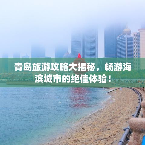 青岛旅游攻略大揭秘，畅游海滨城市的绝佳体验！
