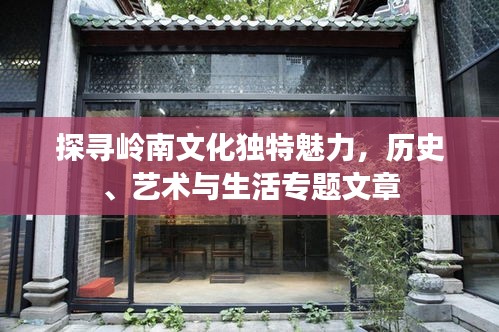 探寻岭南文化独特魅力，历史、艺术与生活专题文章