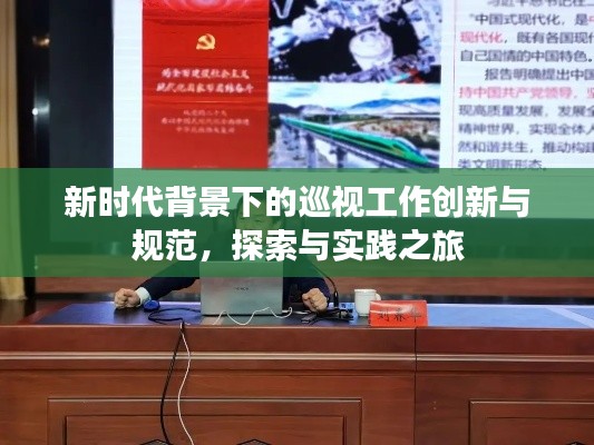 新时代背景下的巡视工作创新与规范，探索与实践之旅