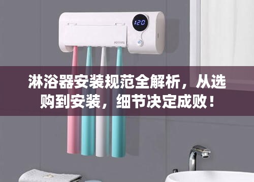 淋浴器安装规范全解析，从选购到安装，细节决定成败！