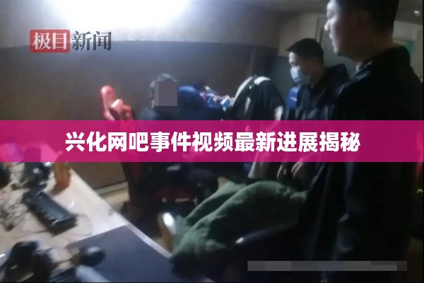 兴化网吧事件视频最新进展揭秘