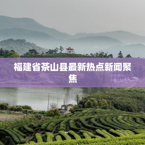 福建省茶山县最新热点新闻聚焦