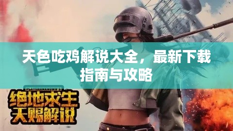 天色吃鸡解说大全，最新下载指南与攻略