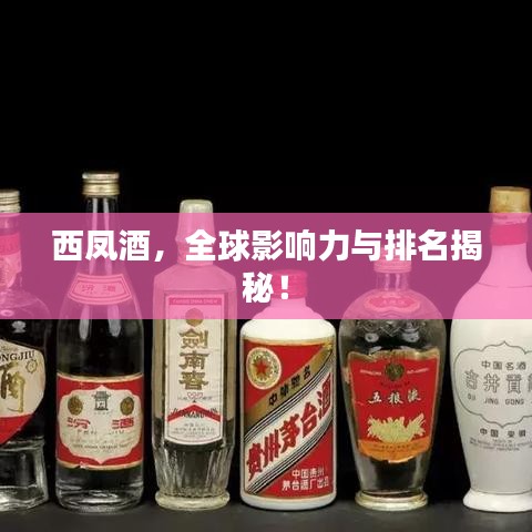 西凤酒，全球影响力与排名揭秘！