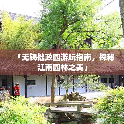 「无锡拙政园游玩指南，探秘江南园林之美」