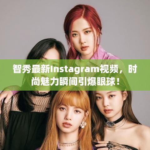 智秀最新Instagram视频，时尚魅力瞬间引爆眼球！