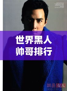 世界黑人帅哥排行榜TOP，魅力非凡的型男集结
