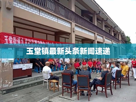 玉堂镇最新头条新闻速递