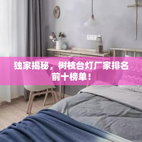 独家揭秘，树枝台灯厂家排名前十榜单！