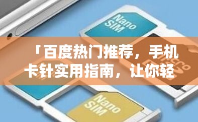 「百度热门推荐，手机卡针实用指南，让你轻松解决手机SIM卡问题！」