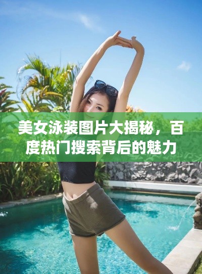 美女泳装图片大揭秘，百度热门搜索背后的魅力展现
