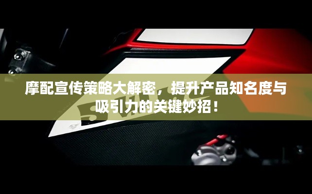 摩配宣传策略大解密，提升产品知名度与吸引力的关键妙招！