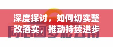 深度探讨，如何切实整改落实，推动持续进步