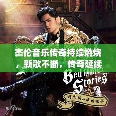 杰伦音乐传奇持续燃烧，新歌不断，传奇延续