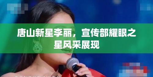 唐山新星李丽，宣传部耀眼之星风采展现