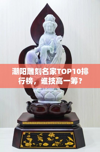 潮阳雕刻名家TOP10排行榜，谁技高一筹？