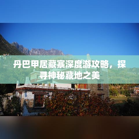 丹巴甲居藏寨深度游攻略，探寻神秘藏地之美