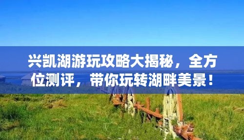 兴凯湖游玩攻略大揭秘，全方位测评，带你玩转湖畔美景！
