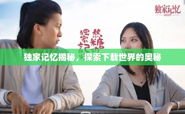 独家记忆揭秘，探索下载世界的奥秘