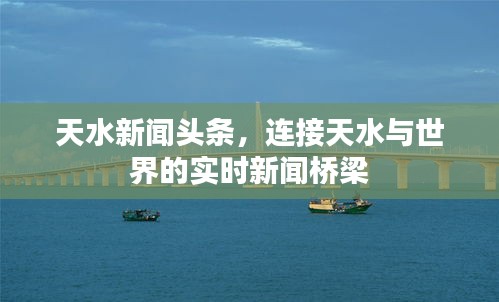 天水新闻头条，连接天水与世界的实时新闻桥梁