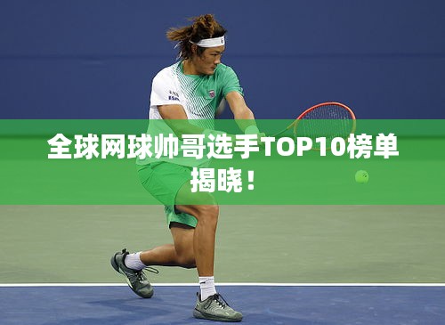 全球网球帅哥选手TOP10榜单揭晓！