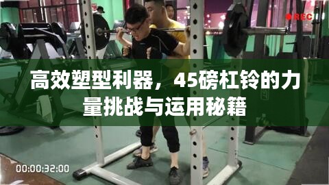 高效塑型利器，45磅杠铃的力量挑战与运用秘籍