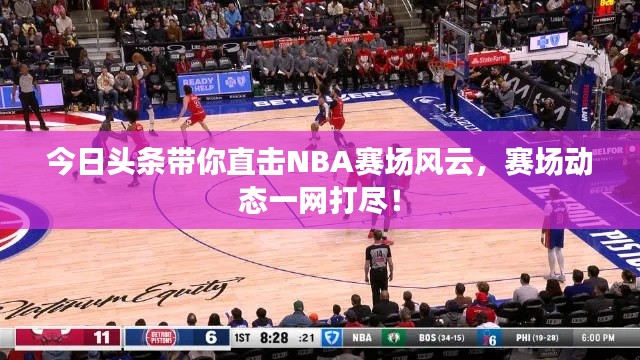 今日头条带你直击NBA赛场风云，赛场动态一网打尽！