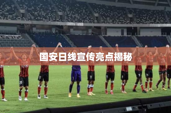 国安日线宣传亮点揭秘