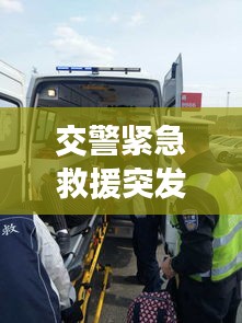 交警紧急救援突发疾病女子，温情瞬间感动人心