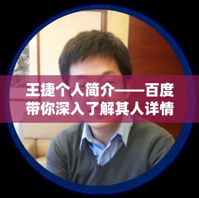 王捷个人简介——百度带你深入了解其人详情