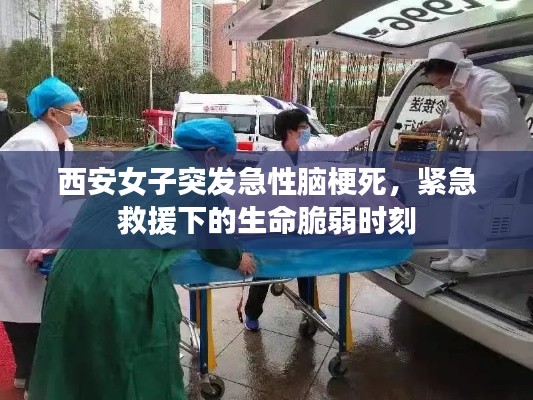 西安女子突发急性脑梗死，紧急救援下的生命脆弱时刻