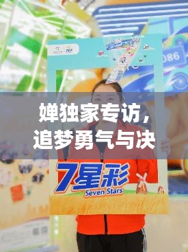 婵独家专访，追梦勇气与决心的激荡之旅
