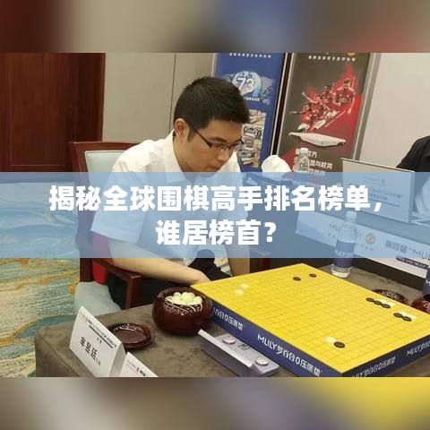 揭秘全球围棋高手排名榜单，谁居榜首？