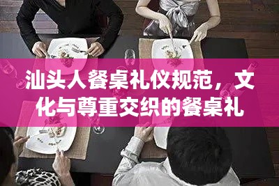汕头人餐桌礼仪规范，文化与尊重交织的餐桌礼仪之道