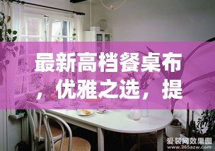 最新高档餐桌布，优雅之选，提升家居品味至臻境界