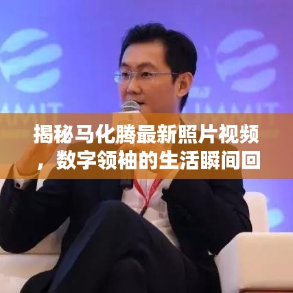 揭秘马化腾最新照片视频，数字领袖的生活瞬间回顾