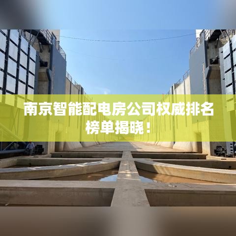 南京智能配电房公司权威排名榜单揭晓！